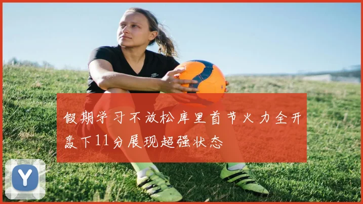假期学习不放松库里首节火力全开轰下11分展现超强状态
