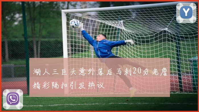 湖人三巨头意外落后马刺20分老詹精彩隔扣引发热议