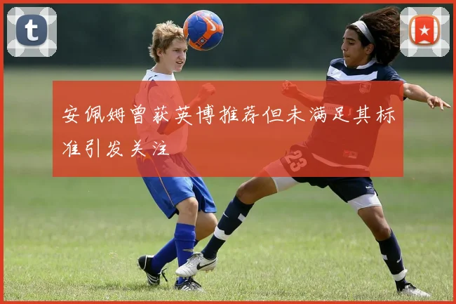 安佩姆曾获英博推荐但未满足其标准引发关注