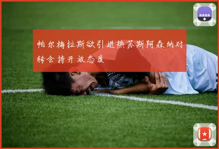 帕尔梅拉斯欲引进热苏斯阿森纳对转会持开放态度