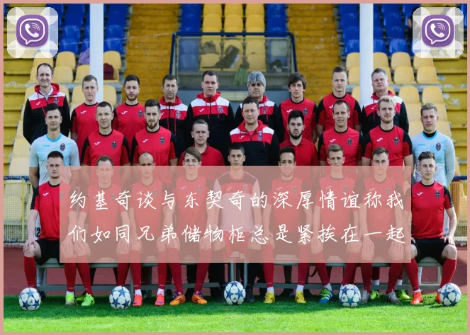 约基奇谈与东契奇的深厚情谊称我们如同兄弟储物柜总是紧挨在一起