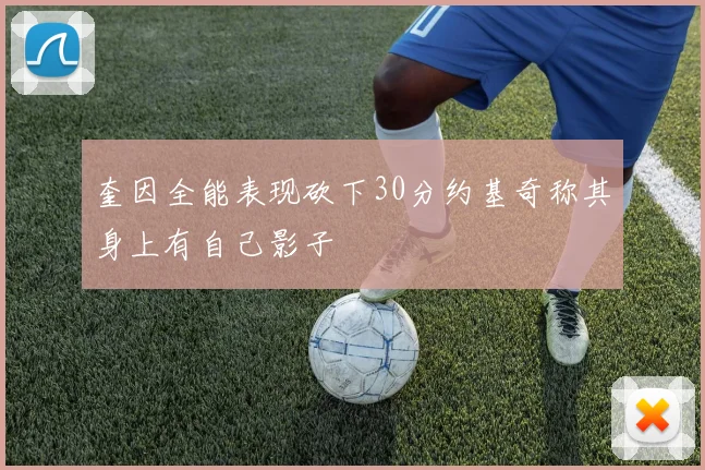 奎因全能表现砍下30分约基奇称其身上有自己影子