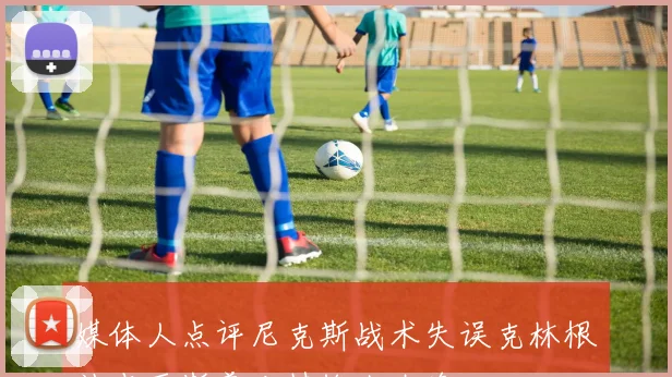 媒体人点评尼克斯战术失误克林根被点死斯普利特换人太晚