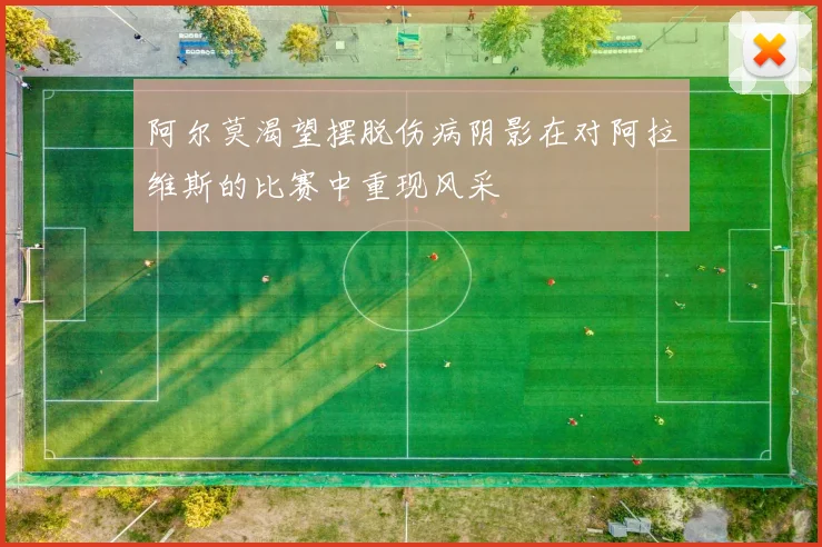 阿尔莫渴望摆脱伤病阴影在对阿拉维斯的比赛中重现风采