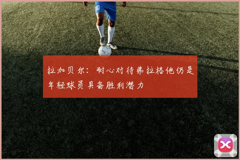 拉加贝尔：耐心对待弗拉格他仍是年轻球员具备胜利潜力