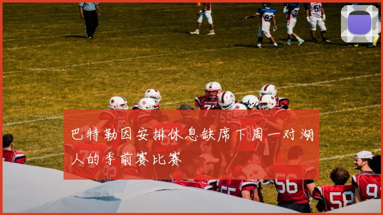 巴特勒因安排休息缺席下周一对湖人的季前赛比赛